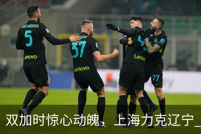 双加时惊心动魄，上海力克辽宁 拉塞尔精彩首秀展现全面能力