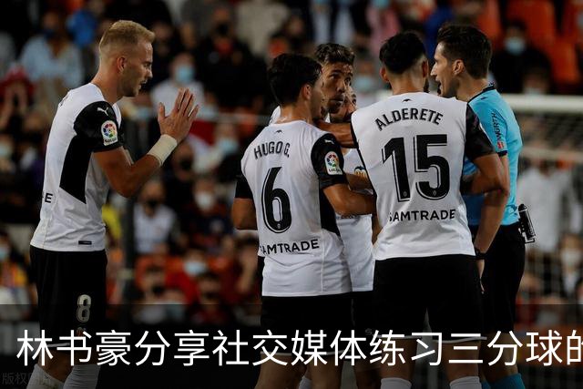林书豪分享社交媒体练习三分球的技巧与经验