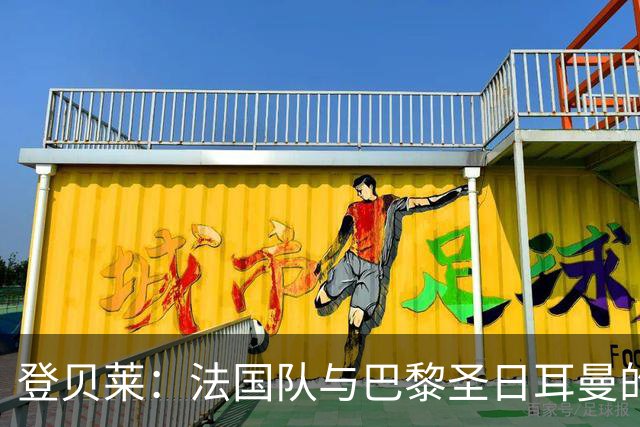 登贝莱：法国队与巴黎圣日耳曼的比赛哲学相似